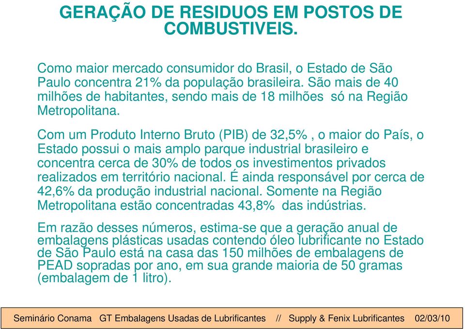 Com um Produto Interno Bruto (PIB) de 32,5%, o maior do País, o Estado possui o mais amplo parque industrial brasileiro e concentra cerca de 30% de todos os investimentos privados realizados em