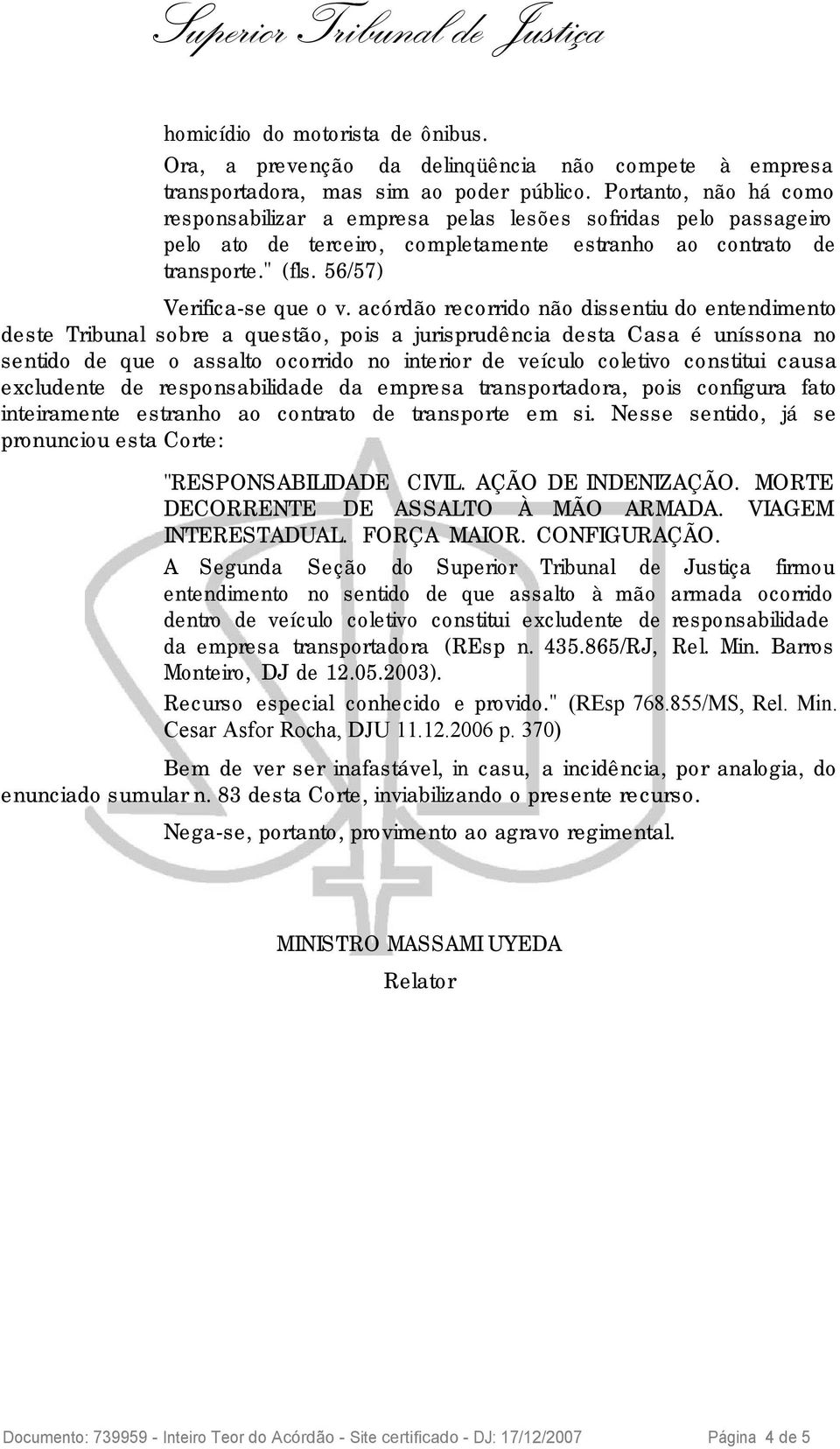 acórdão recorrido não dissentiu do entendimento deste Tribunal sobre a questão, pois a jurisprudência desta Casa é uníssona no sentido de que o assalto ocorrido no interior de veículo coletivo