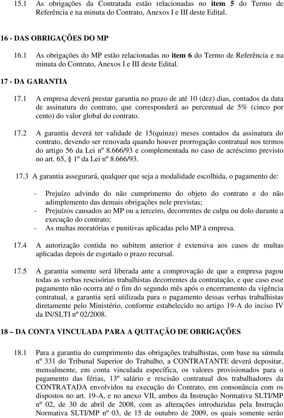 1 A empresa deverá prestar garantia no prazo de até 10 (dez) dias, contados da data de assinatura do contrato, que corresponderá ao percentual de 5% (cinco por cento) do valor global do contrato. 17.