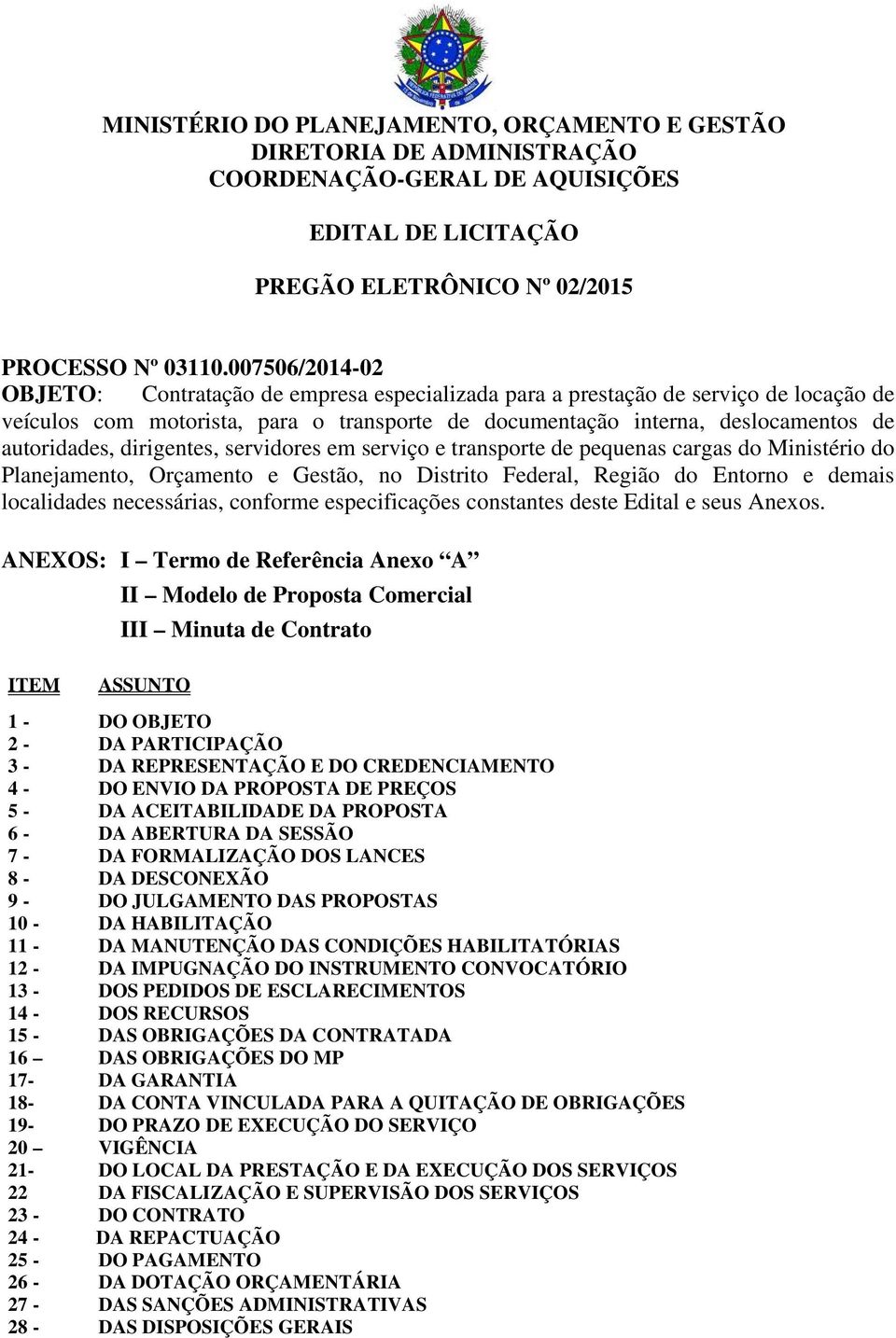 dirigentes, servidores em serviço e transporte de pequenas cargas do Ministério do Planejamento, Orçamento e Gestão, no Distrito Federal, Região do Entorno e demais localidades necessárias, conforme