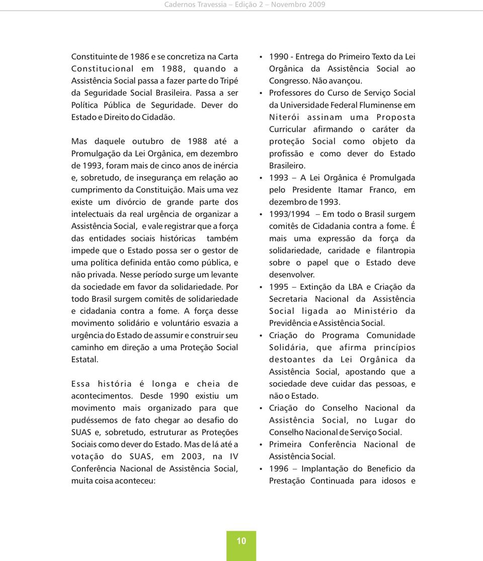 Mas daquele outubro de 1988 até a Promulgação da Lei Orgânica, em dezembro de 1993, foram mais de cinco anos de inércia e, sobretudo, de insegurança em relação ao cumprimento da Constituição.