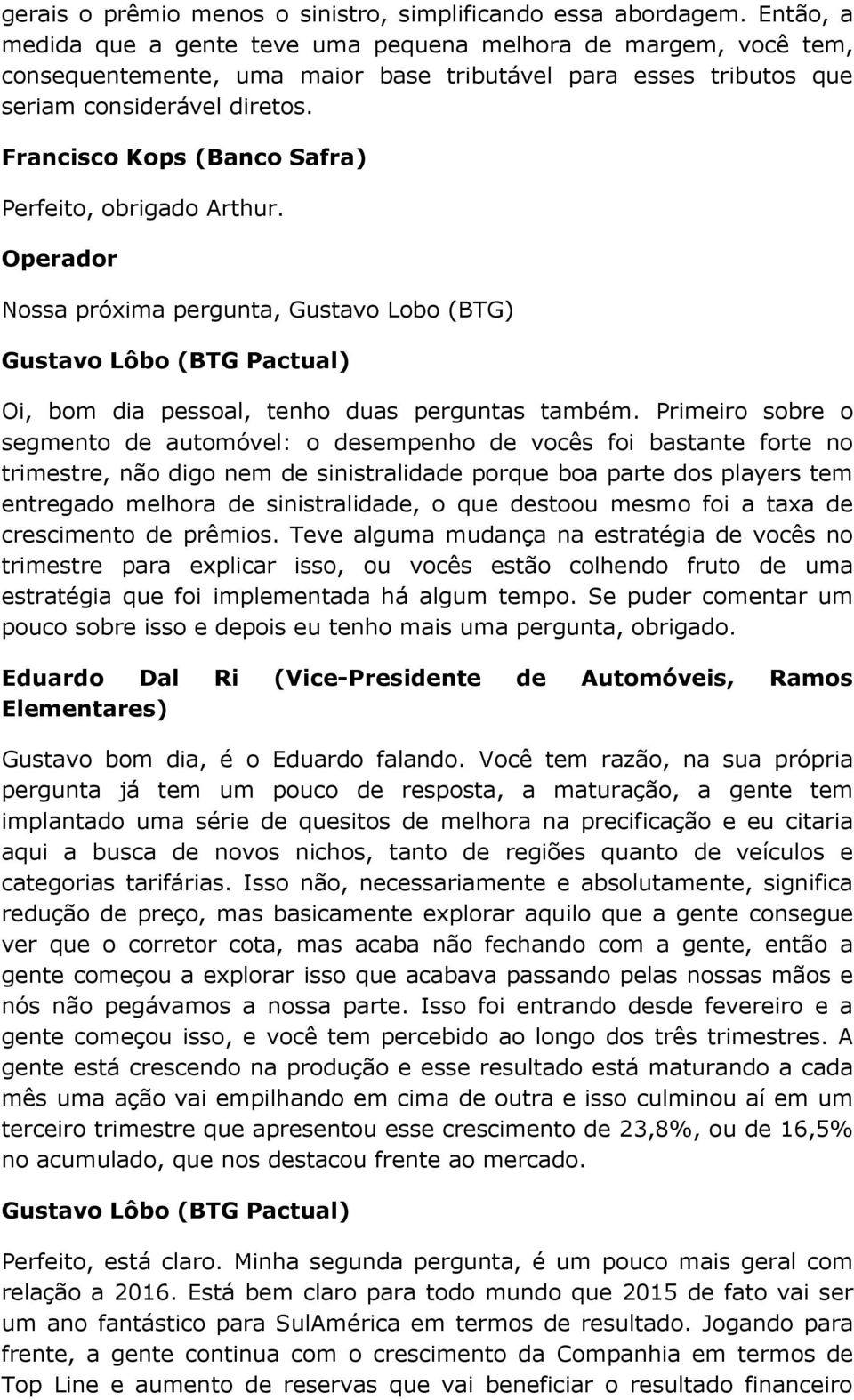 Francisco Kops (Banco Safra) Perfeito, obrigado Arthur. Operador Nossa próxima pergunta, Gustavo Lobo (BTG) Gustavo Lôbo (BTG Pactual) Oi, bom dia pessoal, tenho duas perguntas também.