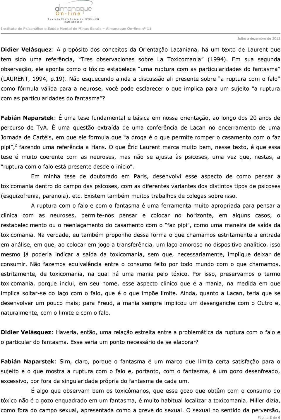 Não esquecendo ainda a discussão ali presente sobre a ruptura com o falo como fórmula válida para a neurose, você pode esclarecer o que implica para um sujeito a ruptura com as particularidades do