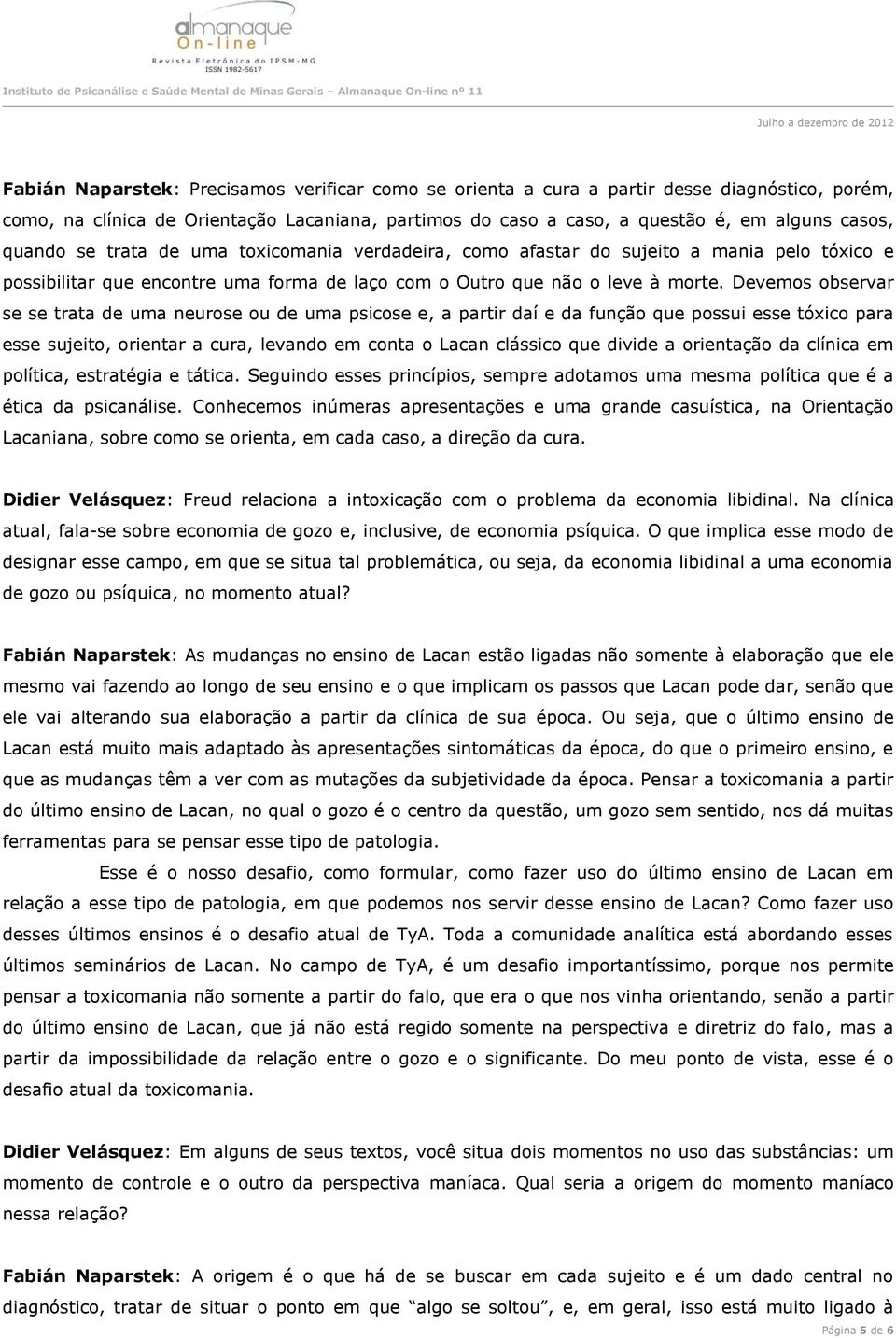 Devemos observar se se trata de uma neurose ou de uma psicose e, a partir daí e da função que possui esse tóxico para esse sujeito, orientar a cura, levando em conta o Lacan clássico que divide a