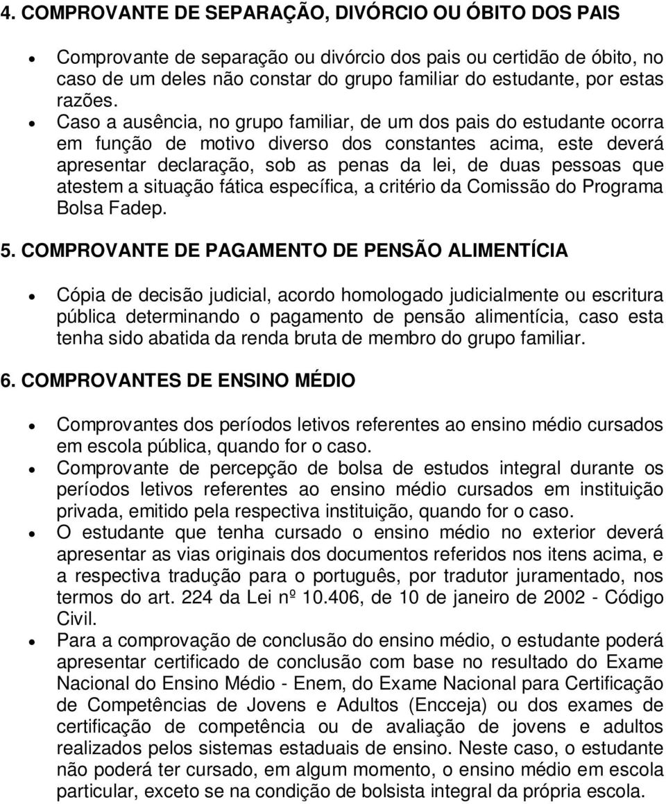 Caso a ausência, no grupo familiar, de um dos pais do estudante ocorra em função de motivo diverso dos constantes acima, este deverá apresentar declaração, sob as penas da lei, de duas pessoas que