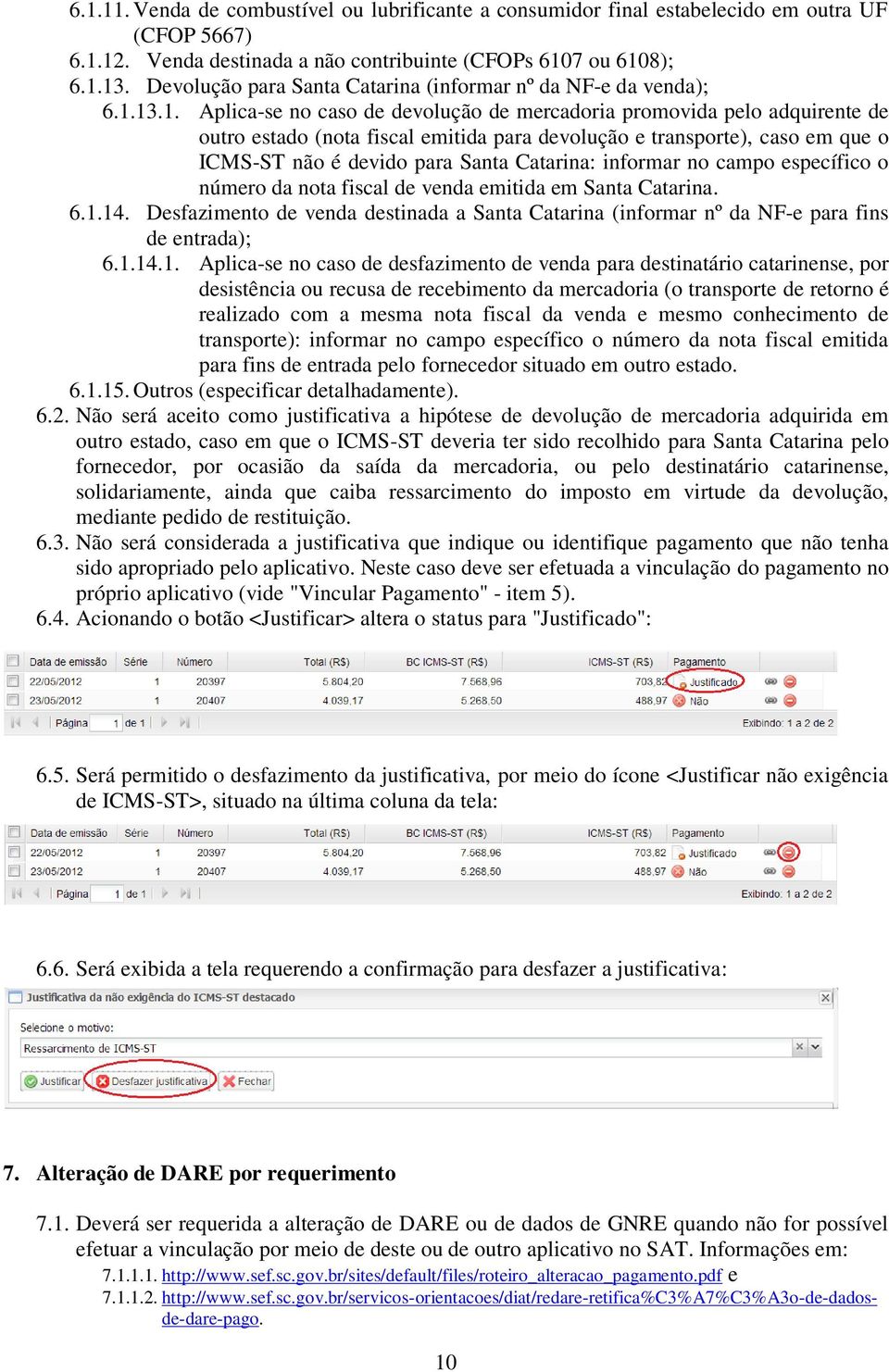 13.1. Aplica-se no caso de devolução de mercadoria promovida pelo adquirente de outro estado (nota fiscal emitida para devolução e transporte), caso em que o ICMS-ST não é devido para Santa Catarina: