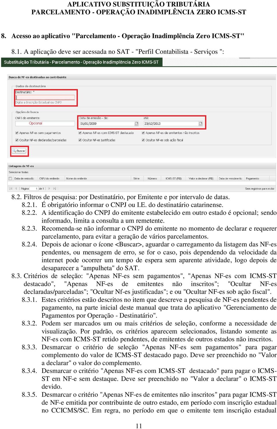 E. do destinatário catarinense. 8.2.2. A identificação do CNPJ do emitente estabelecido em outro estado é opcional; sendo informado, limita a consulta a um remetente. 8.2.3.