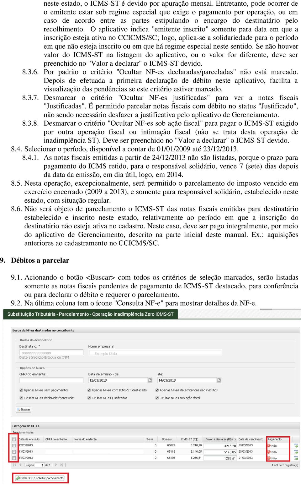 O aplicativo indica "emitente inscrito" somente para data em que a inscrição esteja ativa no CCICMS/SC; logo, aplica-se a solidariedade para o período em que não esteja inscrito ou em que há regime