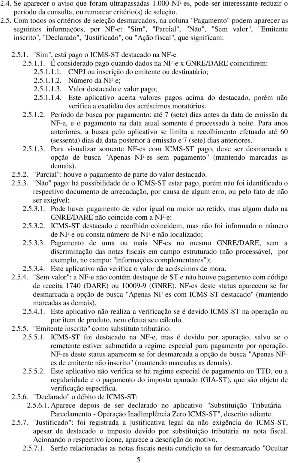 "Justificado", ou "Ação fiscal", que significam: 2.5.1. "Sim", está pago o ICMS-ST destacado na NF-e 2.5.1.1. É considerado pago quando dados na NF-e x GNRE/DARE coincidirem: 2.5.1.1.1. CNPJ ou inscrição do emitente ou destinatário; 2.