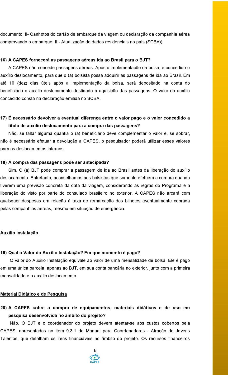 Após a implementação da bolsa, é concedido o auxílio deslocamento, para que o (a) bolsista possa adquirir as passagens de ida ao Brasil.