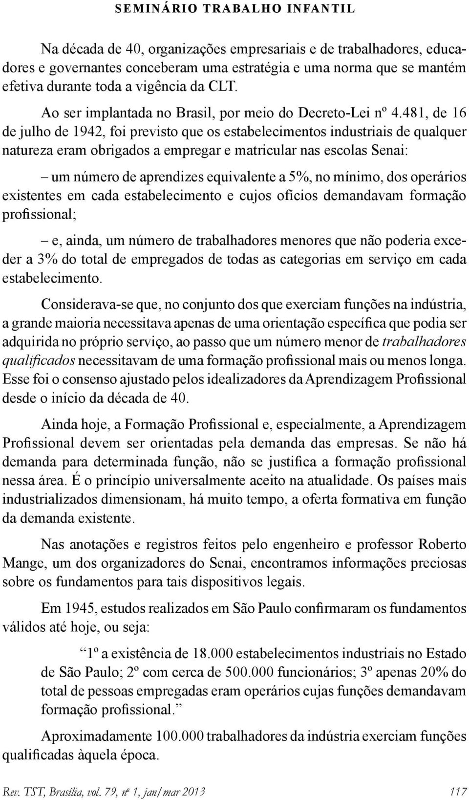 481, de 16 de julho de 1942, foi previsto que os estabelecimentos industriais de qualquer natureza eram obrigados a empregar e matricular nas escolas Senai: um número de aprendizes equivalente a 5%,