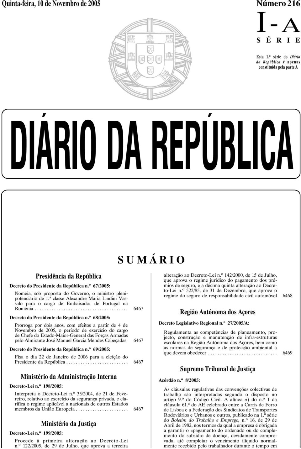 o 67/2005: Nomeia, sob proposta do Governo, o ministro plenipotenciário de 1. a classe Alexandre Maria Lindim Vassalo para o cargo de Embaixador de Portugal na Roménia.