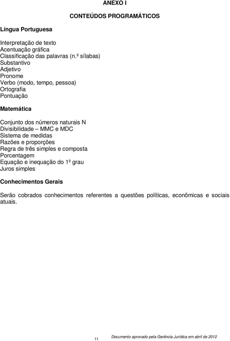 N Divisibilidade MMC e MDC Sistema de medidas Razões e proporções Regra de três simples e composta Porcentagem Equação e inequação