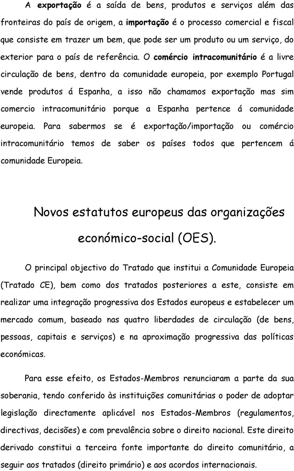 O comércio intracomunitário é a livre circulação de bens, dentro da comunidade europeia, por exemplo Portugal vende produtos á Espanha, a isso não chamamos exportação mas sim comercio