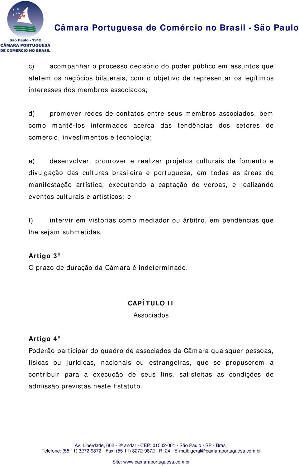 de fomento e divulgação das culturas brasileira e portuguesa, em todas as áreas de manifestação artística, executando a captação de verbas, e realizando eventos culturais e artísticos; e f) intervir