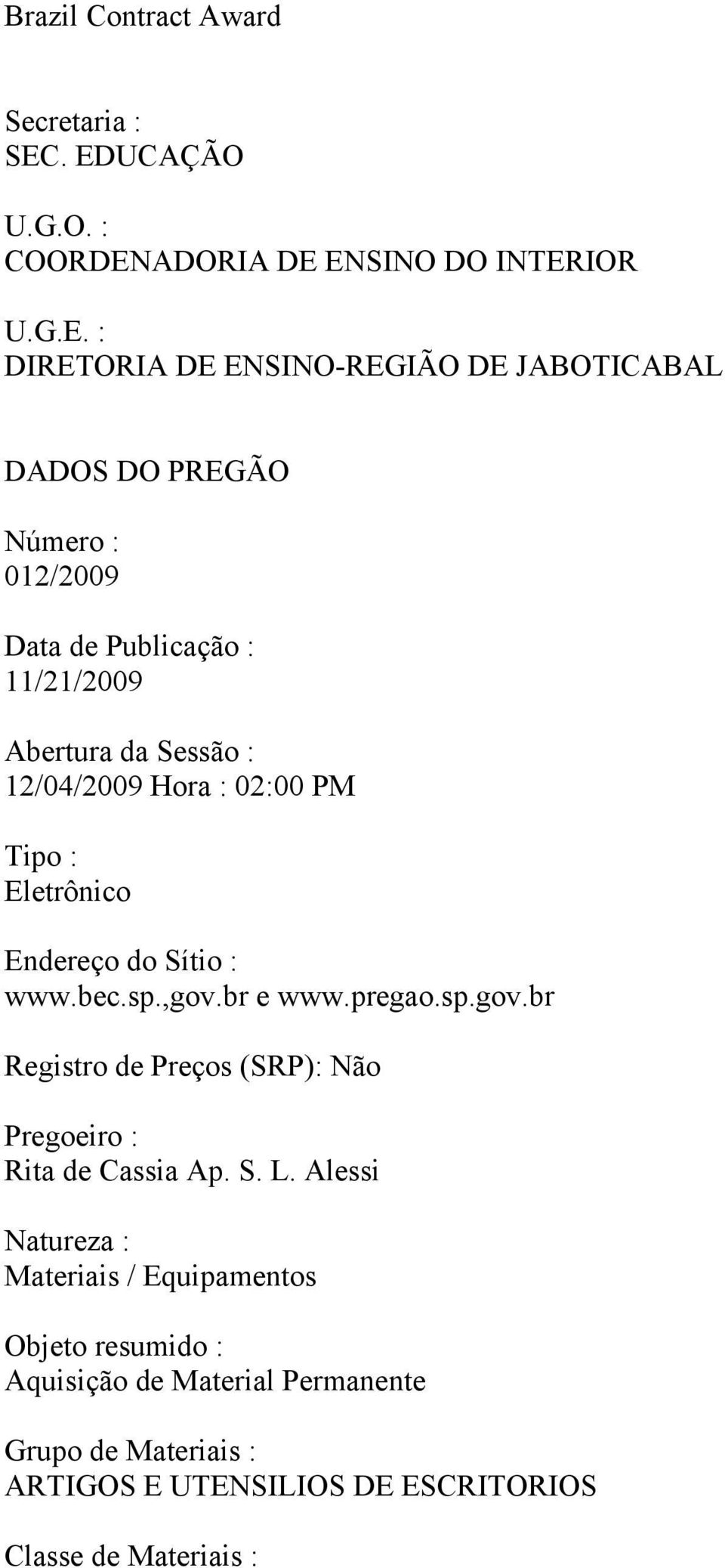 Data de Publicação : 11/21/2009 Abertura da Sessão : 12/04/2009 Hora : 02:00 PM Tipo : Eletrônico Endereço do Sítio : www.bec.sp.,gov.br e www.