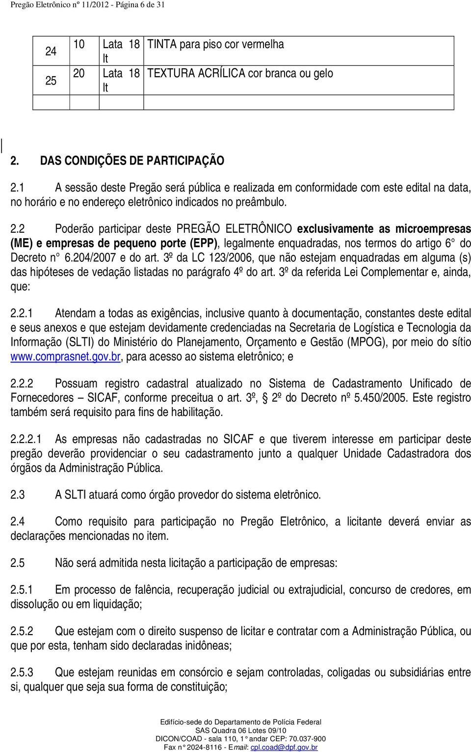 2 Poderão participar deste PREGÃO ELETRÔNICO exclusivamente as microempresas (ME) e empresas de pequeno porte (EPP), legalmente enquadradas, nos termos do artigo 6 do Decreto n 6.204/2007 e do art.