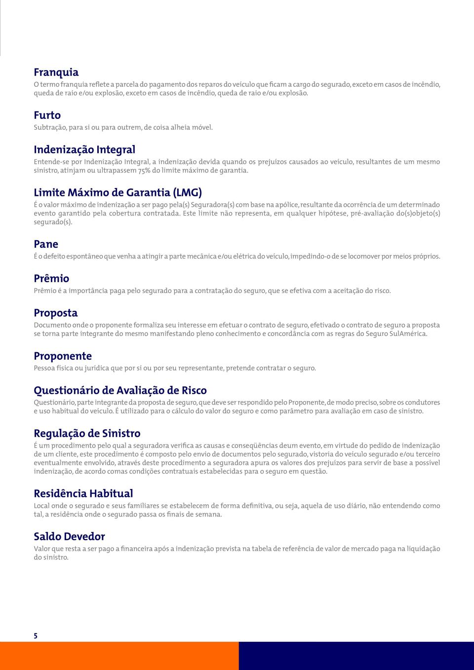 Indenização Integral Entende-se por Indenização Integral, a indenização devida quando os prejuízos causados ao veículo, resultantes de um mesmo sinistro, atinjam ou ultrapassem 75% do limite máximo