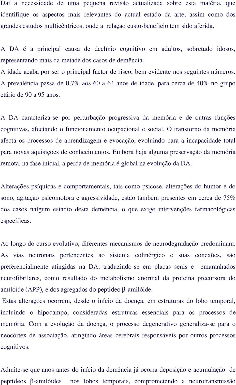 A idade acaba por ser o principal factor de risco, bem evidente nos seguintes números. A prevalência passa de 0,7% aos 60 a 64 anos de idade, para cerca de 40% no grupo etário de 90 a 95 anos.