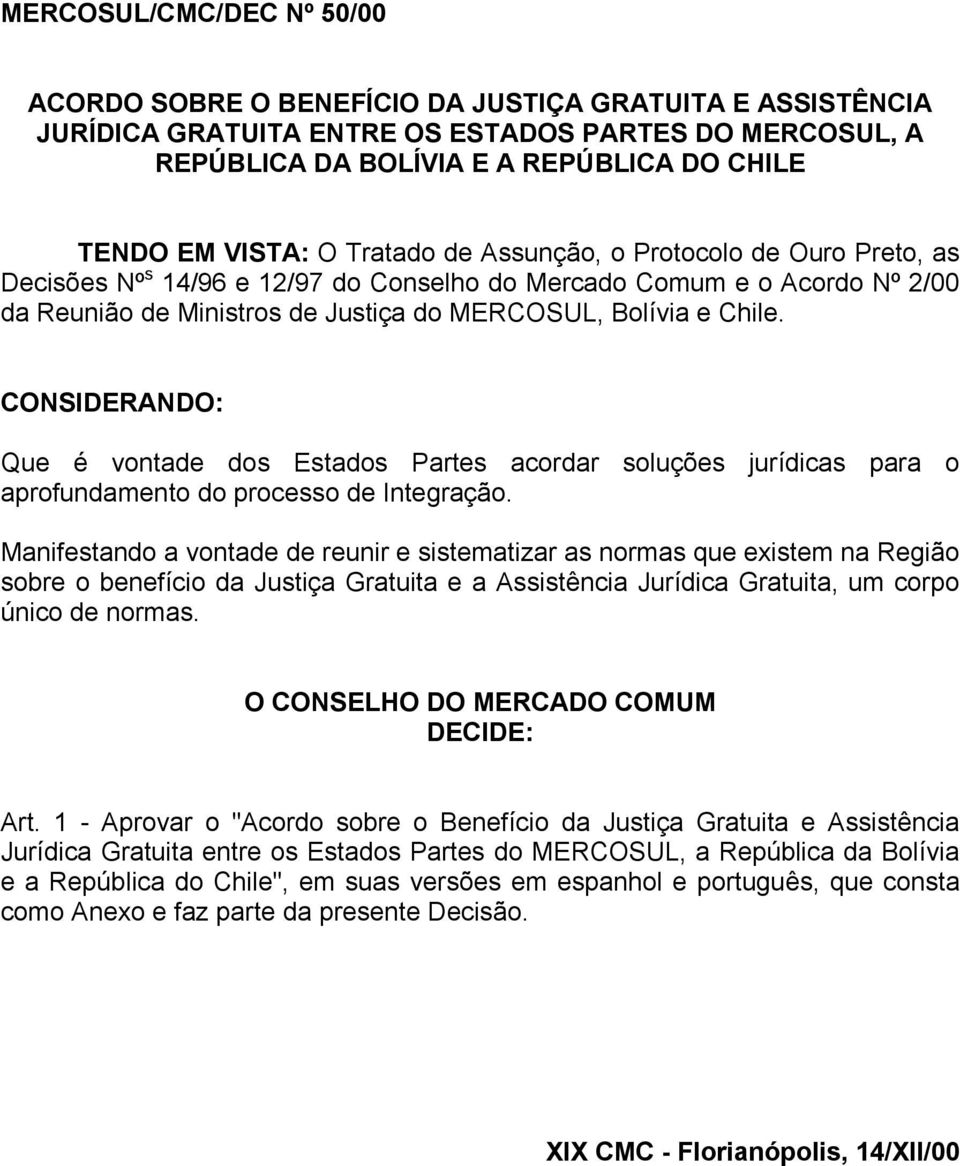 CONSIDERANDO: Que é vontade dos Estados Partes acordar soluções jurídicas para o aprofundamento do processo de Integração.