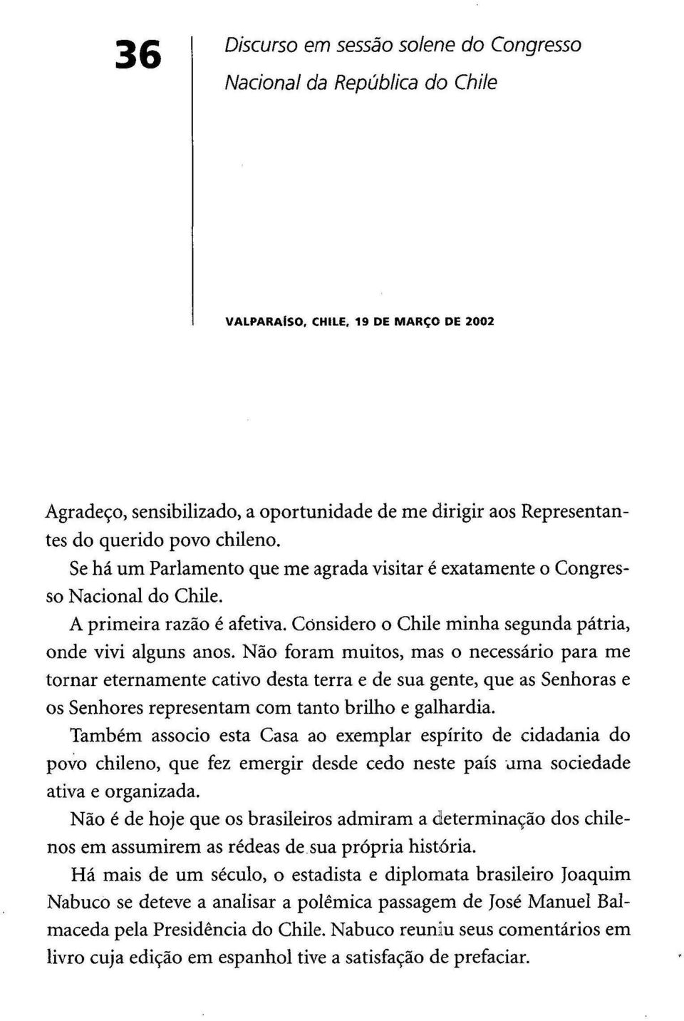 Não foram muitos, mas o necessário para me tornar eternamente cativo desta terra e de sua gente, que as Senhoras e os Senhores representam com tanto brilho e galhardia.