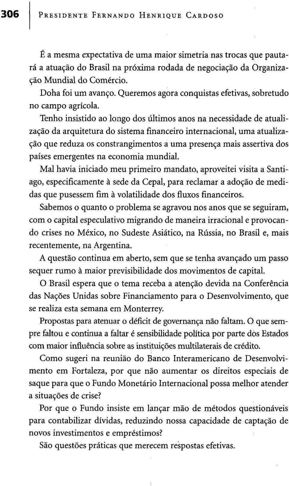 Tenho insistido ao longo dos últimos anos na necessidade de atualização da arquitetura do sistema financeiro internacional, uma atualização que reduza os constrangimentos a uma presença mais