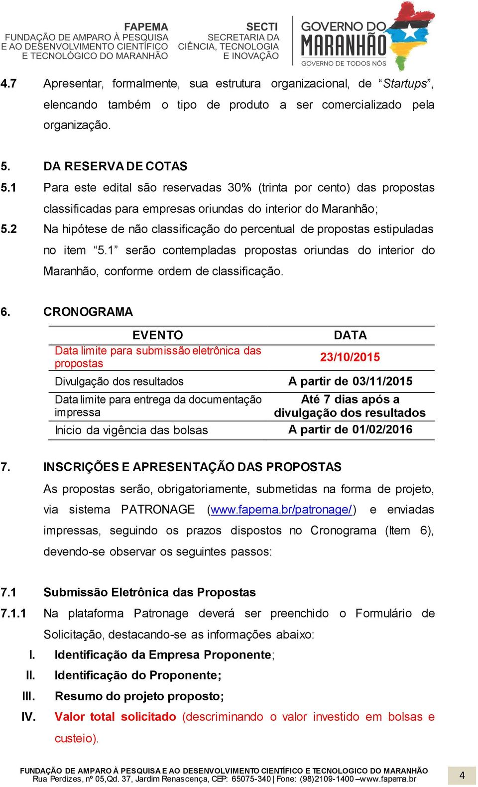 2 Na hipótese de não classificação do percentual de propostas estipuladas no item 5.1 serão contempladas propostas oriundas do interior do Maranhão, conforme ordem de classificação. 6.
