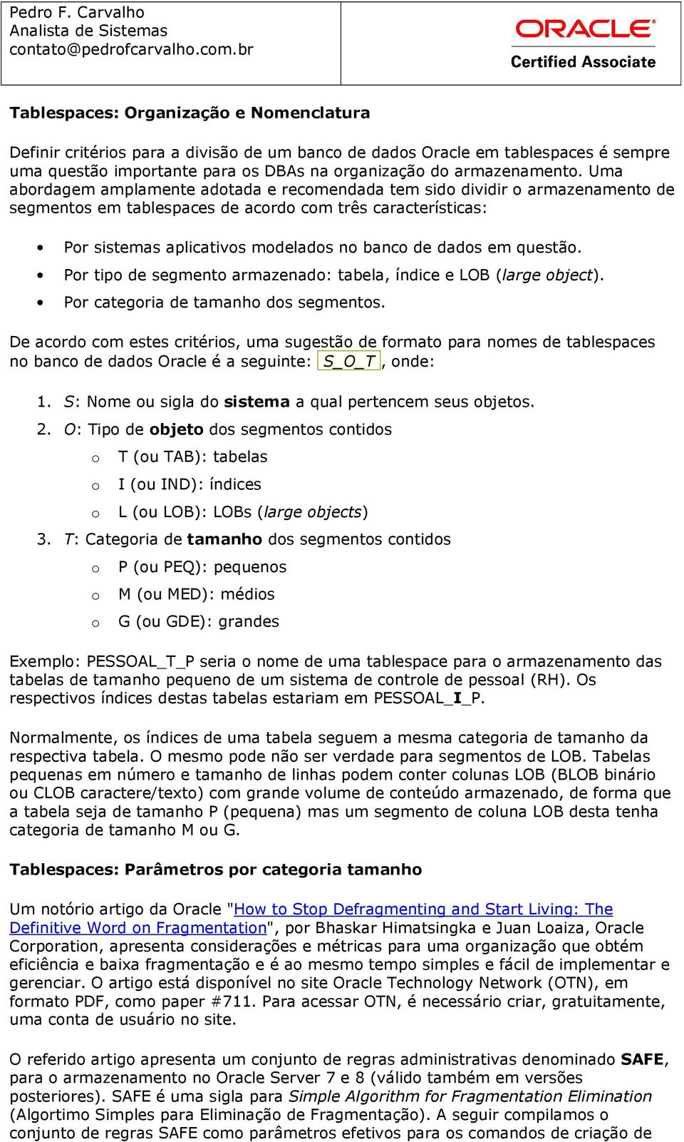 Uma abrdagem amplamente adtada e recmendada tem sid dividir armazenament de segments em tablespaces de acrd cm três características: Pr sistemas aplicativs mdelads n banc de dads em questã.