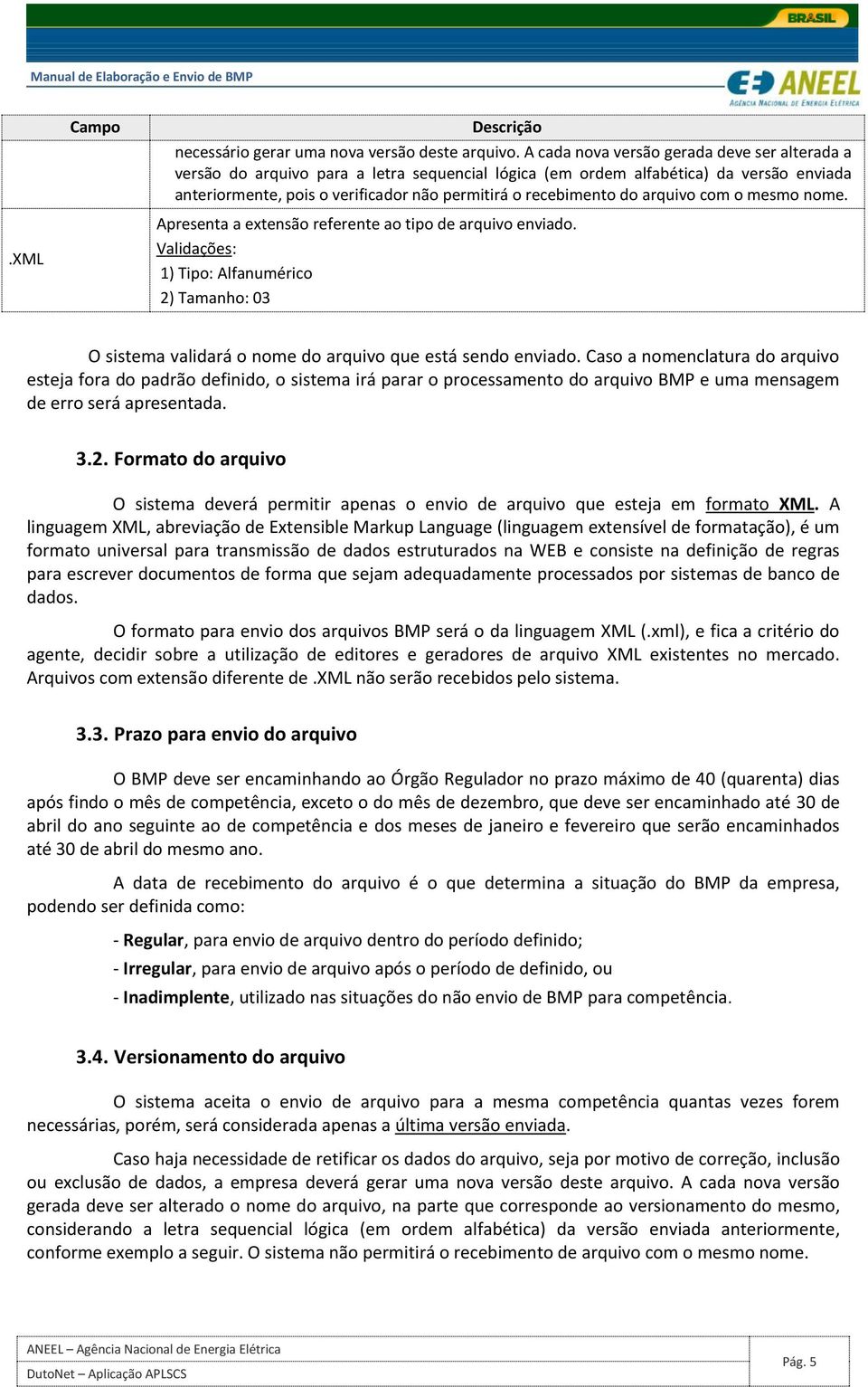 arquivo com o mesmo nome. Apresenta a extensão referente ao tipo de arquivo enviado. Validações: 1) Tipo: Alfanumérico 2) Tamanho: 03 O sistema validará o nome do arquivo que está sendo enviado.