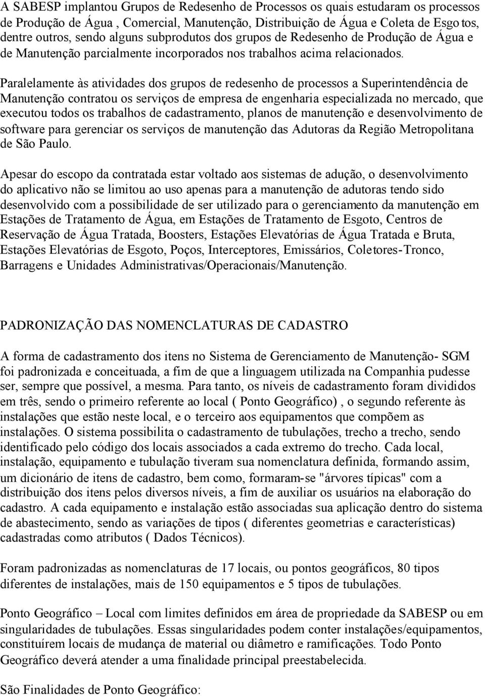 Paralelamente às atividades dos grupos de redesenho de processos a Superintendência de Manutenção contratou os serviços de empresa de engenharia especializada no mercado, que executou todos os