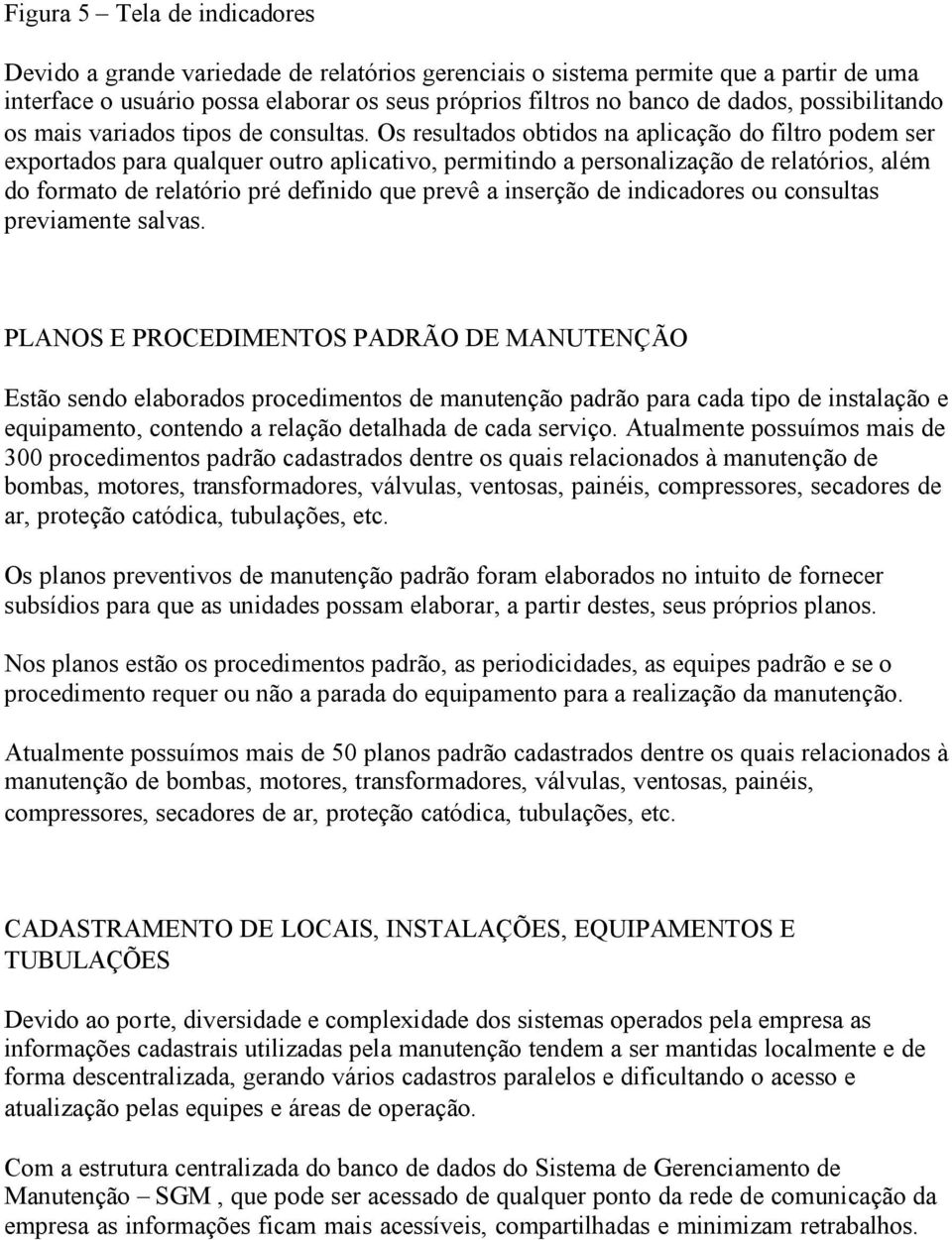 Os resultados obtidos na aplicação do filtro podem ser exportados para qualquer outro aplicativo, permitindo a personalização de relatórios, além do formato de relatório pré definido que prevê a