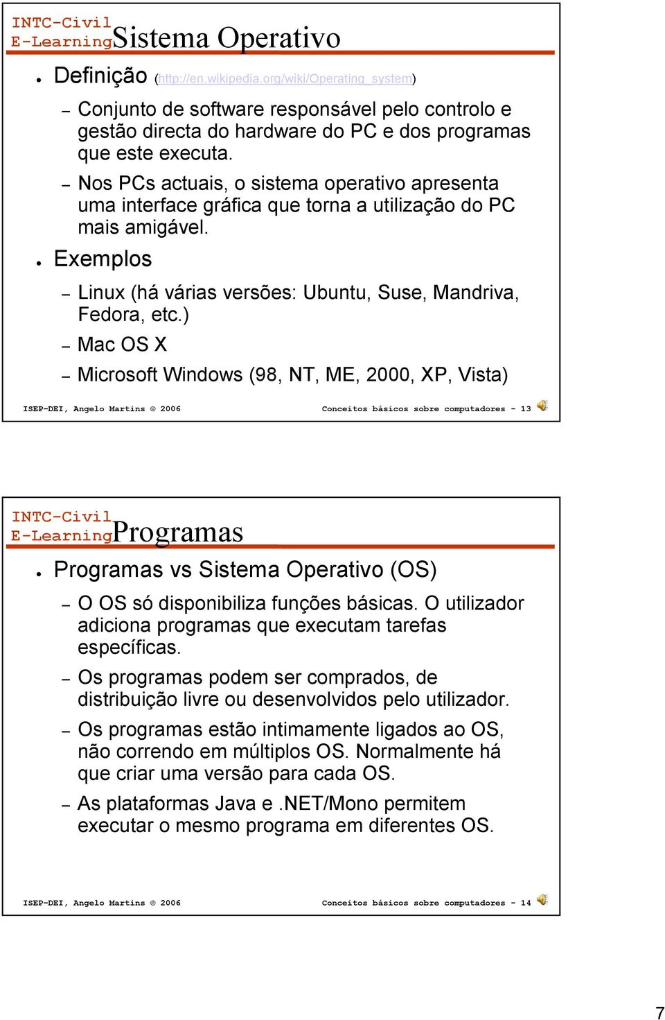 ) Mac OS X Microsoft Windows (98, NT, ME, 2000, XP, Vista) ISEP DEI, Angelo Martins 2006 Conceitos básicos sobre computadores - 13 Programas Programas vs Sistema Operativo (OS) O OS só disponibiliza