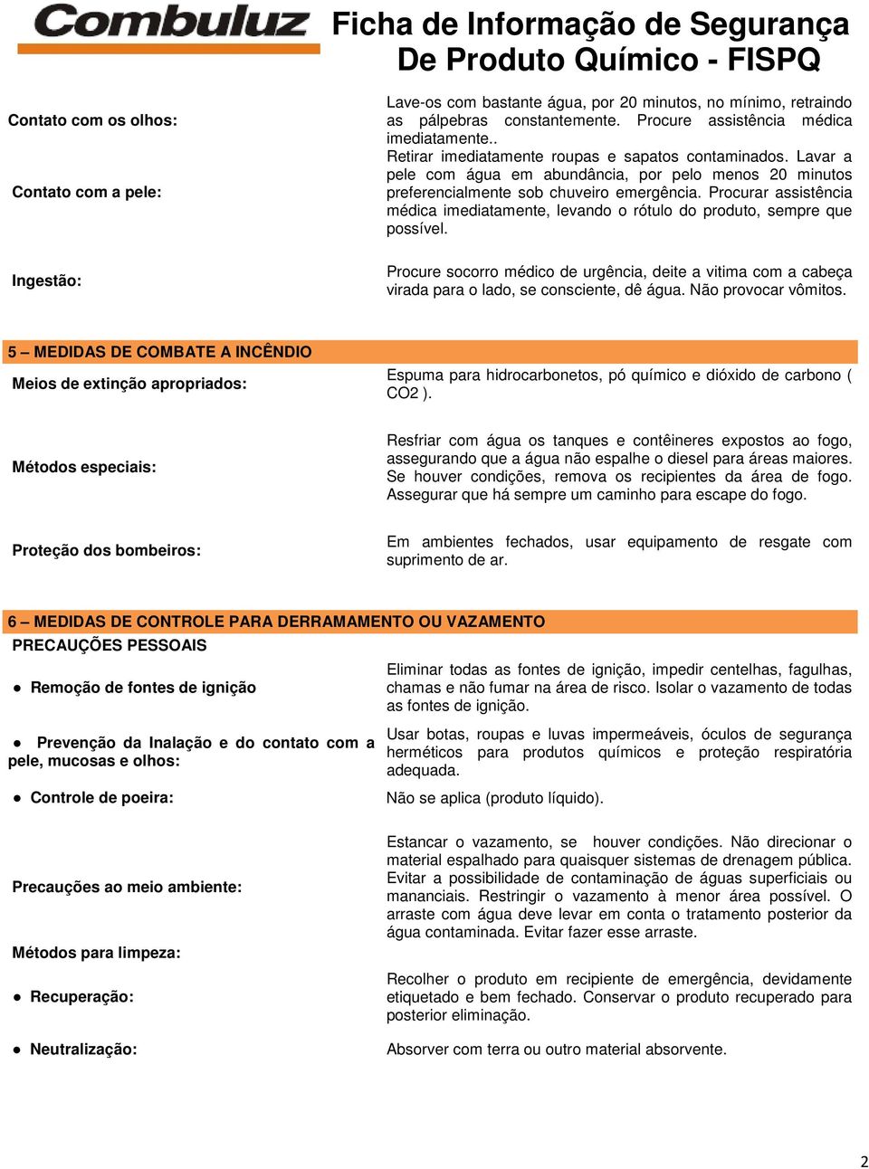 Procurar assistência médica imediatamente, levando o rótulo do produto, sempre que possível. Procure socorro médico de urgência, deite a vitima com a cabeça virada para o lado, se consciente, dê água.