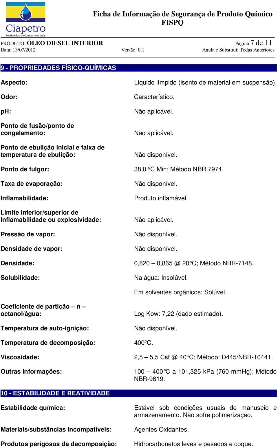 Taxa de evaporação: Inflamabilidade: Limite inferior/superior de Inflamabilidade ou explosividade: Pressão de vapor: Densidade de vapor: Densidade: Solubilidade: Não disponível. Produto inflamável.