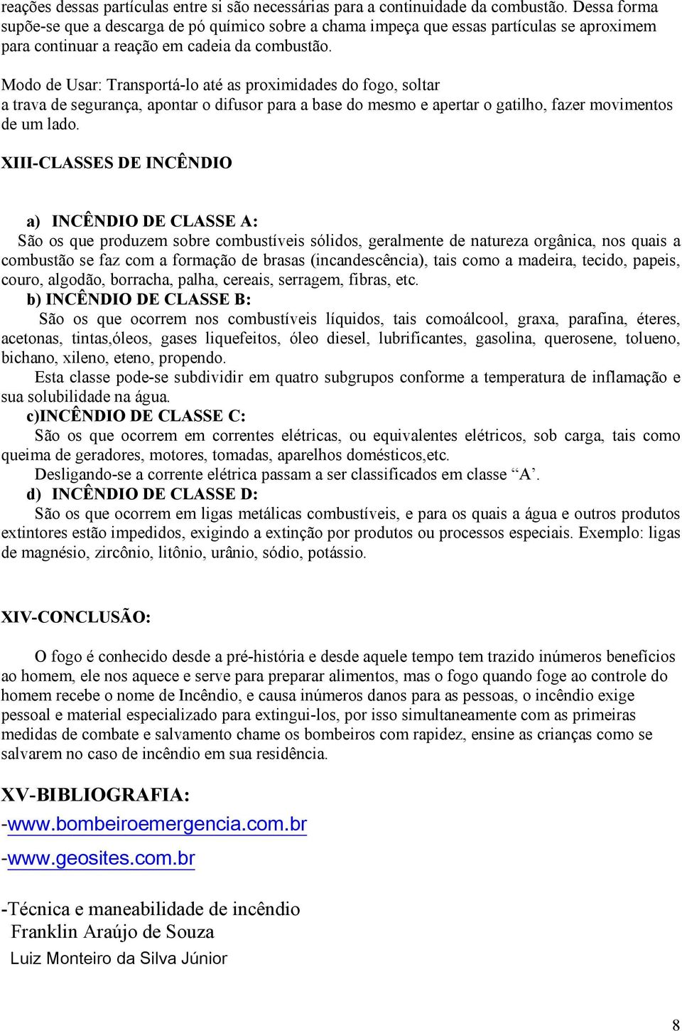 Modo de Usar: Transportá-lo até as proximidades do fogo, soltar a trava de segurança, apontar o difusor para a base do mesmo e apertar o gatilho, fazer movimentos de um lado.