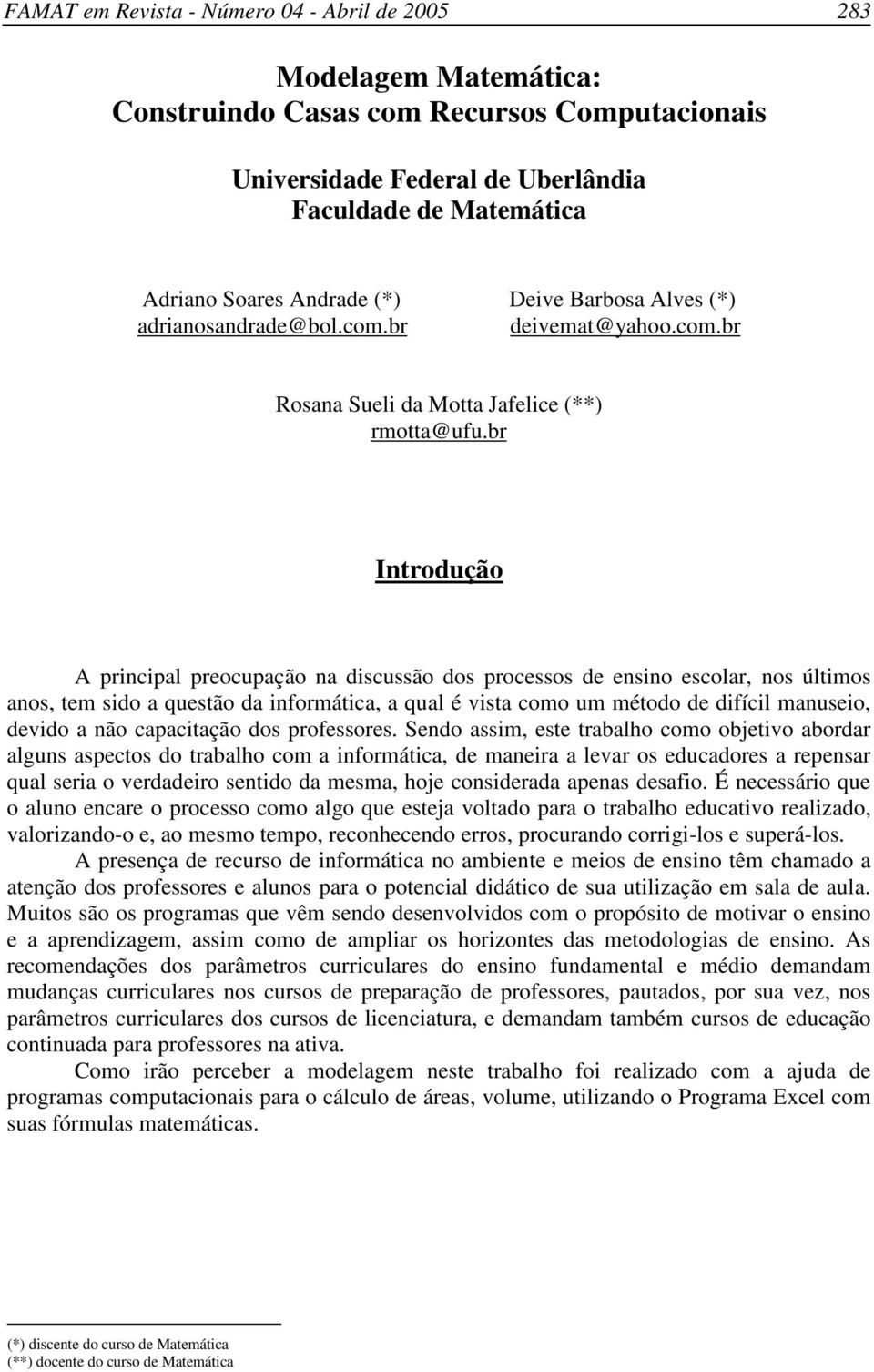 br ç Introdução A principal preocupação na discussão dos processos de ensino escolar, nos últimos anos, tem sido a questão da informática, a qual é vista como um método de difícil manuseio, devido a