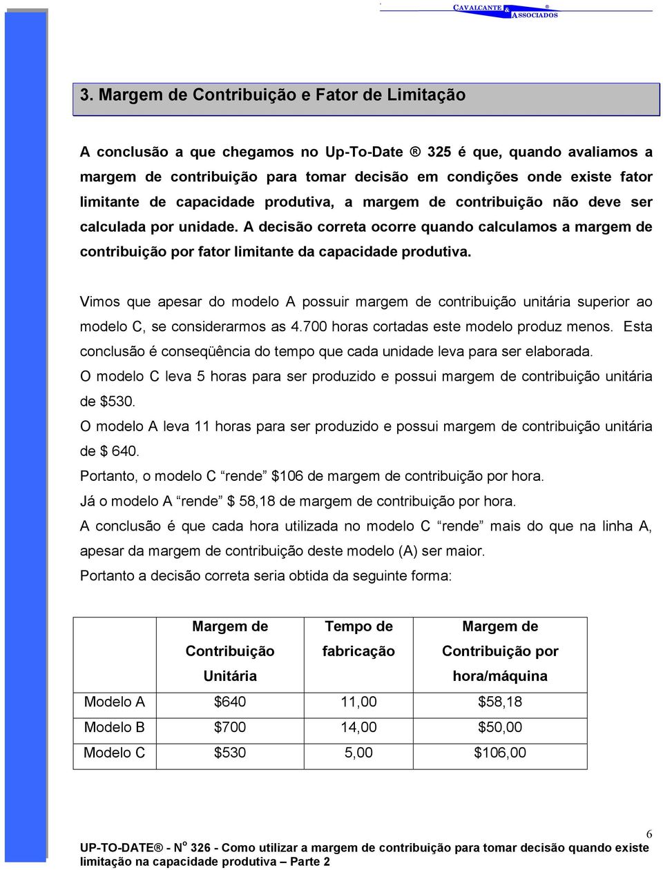 A decisão correta ocorre quando calculamos a margem de contribuição por fator limitante da capacidade produtiva.