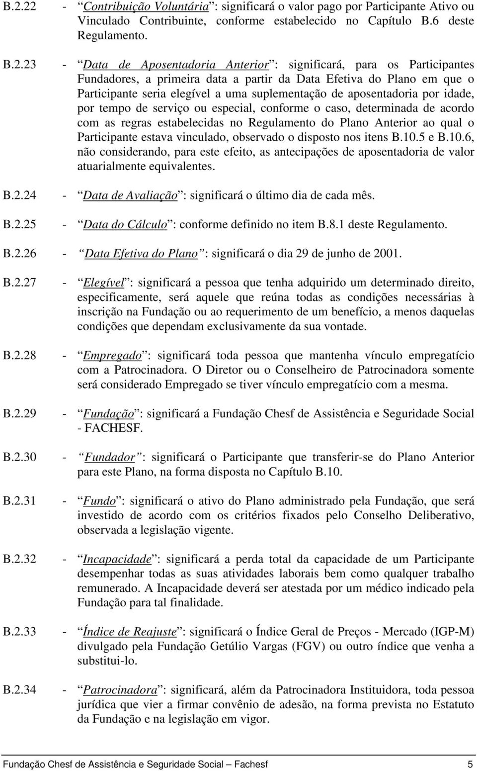 aposentadoria por idade, por tempo de serviço ou especial, conforme o caso, determinada de acordo com as regras estabelecidas no Regulamento do Plano Anterior ao qual o Participante estava vinculado,