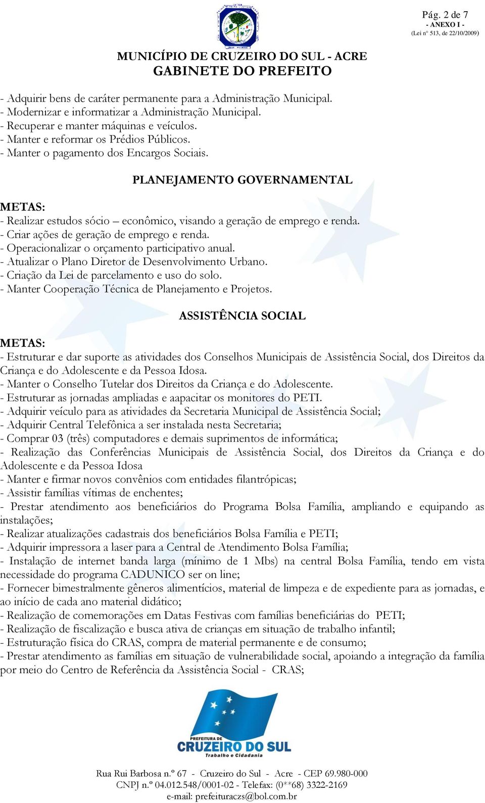 - Criar ações de geração de emprego e renda. - Operacionalizar o orçamento participativo anual. - Atualizar o Plano Diretor de Desenvolvimento Urbano. - Criação da Lei de parcelamento e uso do solo.