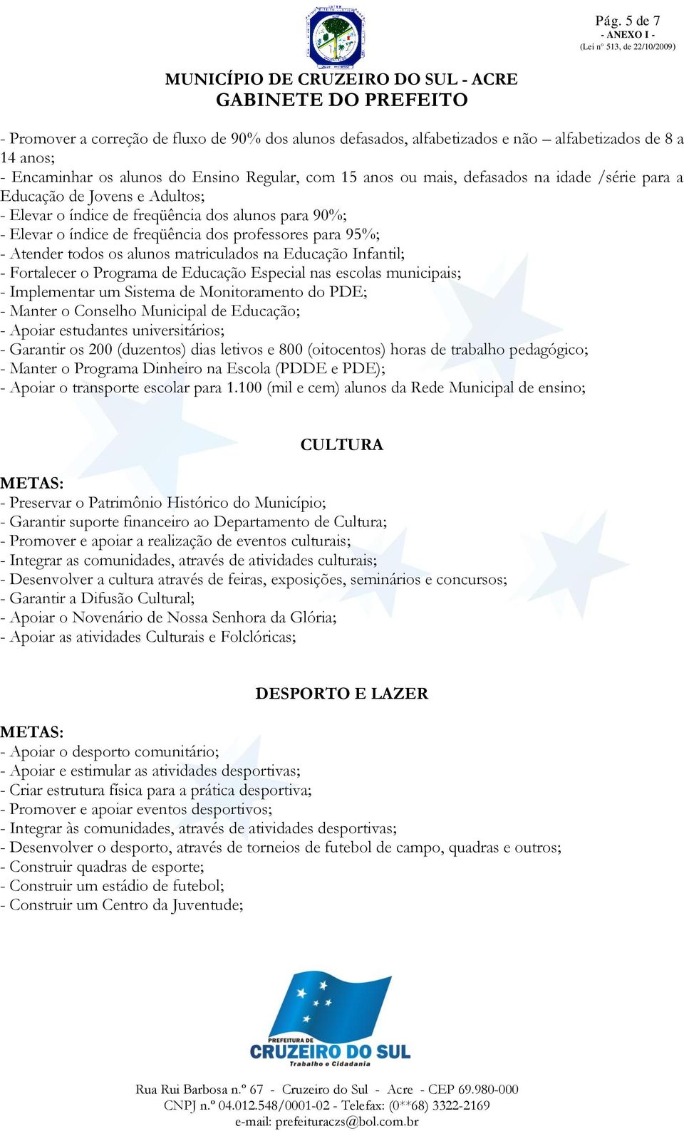 na Educação Infantil; - Fortalecer o Programa de Educação Especial nas escolas municipais; - Implementar um Sistema de Monitoramento do PDE; - Manter o Conselho Municipal de Educação; - Apoiar