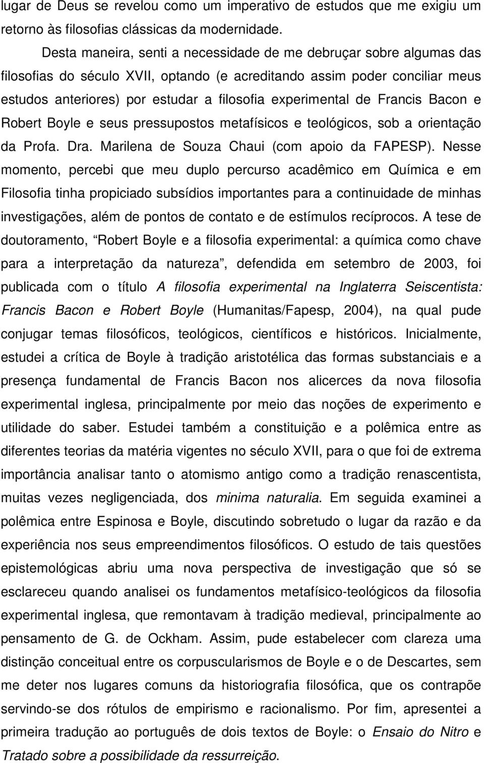 experimental de Francis Bacon e Robert Boyle e seus pressupostos metafísicos e teológicos, sob a orientação da Profa. Dra. Marilena de Souza Chaui (com apoio da FAPESP).
