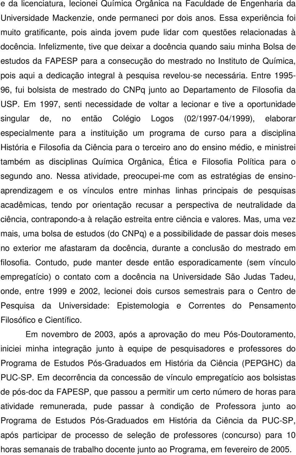 Infelizmente, tive que deixar a docência quando saiu minha Bolsa de estudos da FAPESP para a consecução do mestrado no Instituto de Química, pois aqui a dedicação integral à pesquisa revelou-se