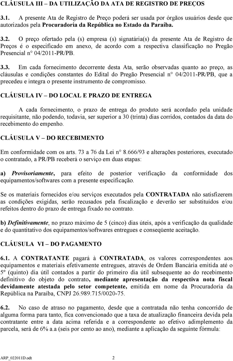 O preço ofertado pela (s) empresa (s) signatária(s) da presente Ata de Registro de Preços é o especificado em anexo, de acordo com a respectiva classificação no Pregão Presencial n 04/2011-PR/PB. 3.