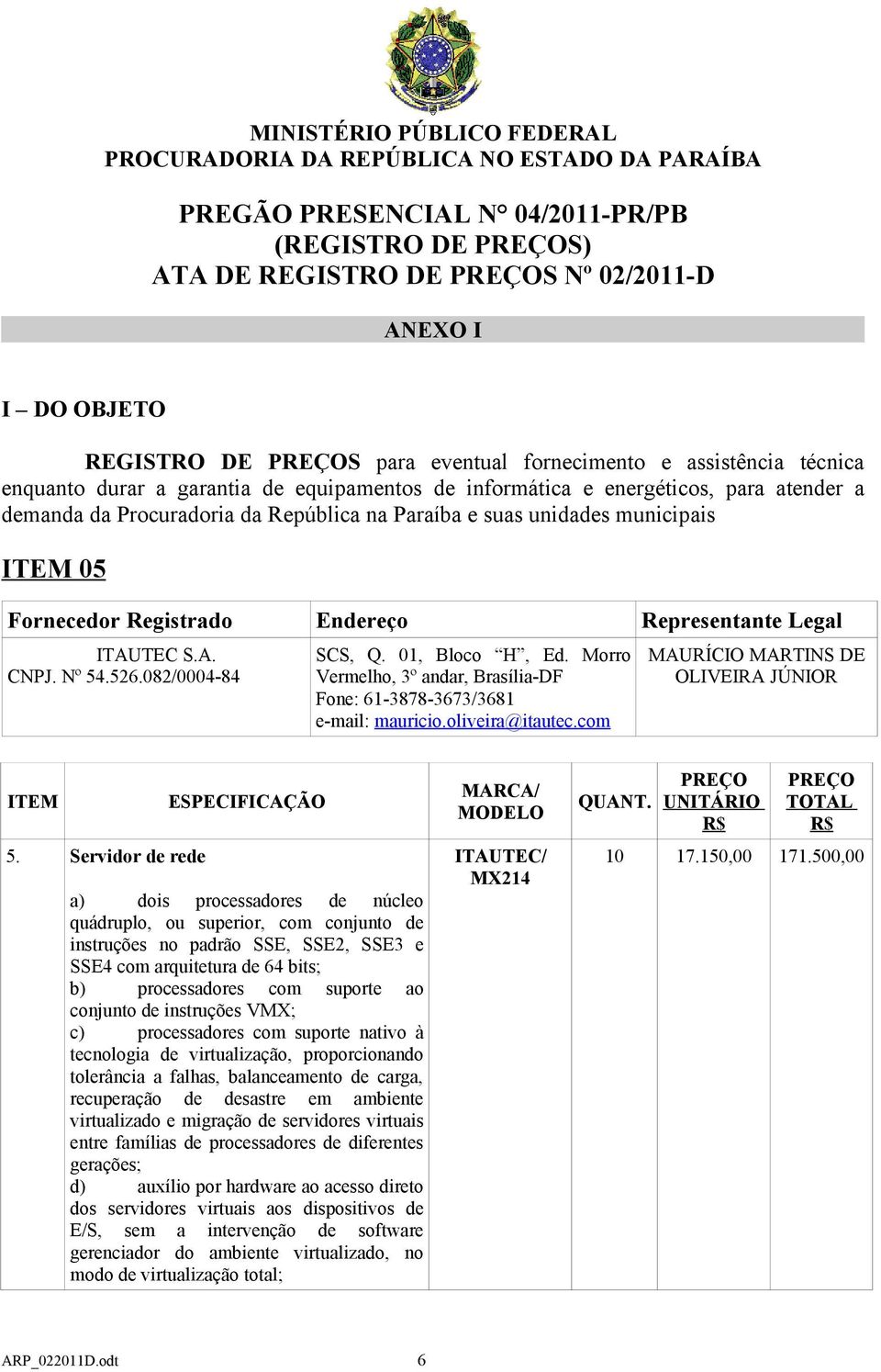 municipais ITEM 05 Fornecedor Registrado Endereço Representante Legal ITAUTEC S.A. CNPJ. Nº 54.526.082/0004-84 SCS, Q. 01, Bloco H, Ed.