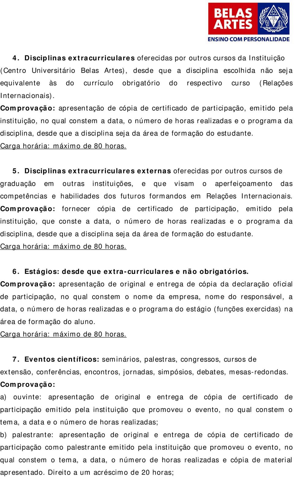 Comprovação: apresentação de cópia de certificado de participação, emitido pela instituição, no qual constem a data, o número de horas realizadas e o programa da disciplina, desde que a disciplina