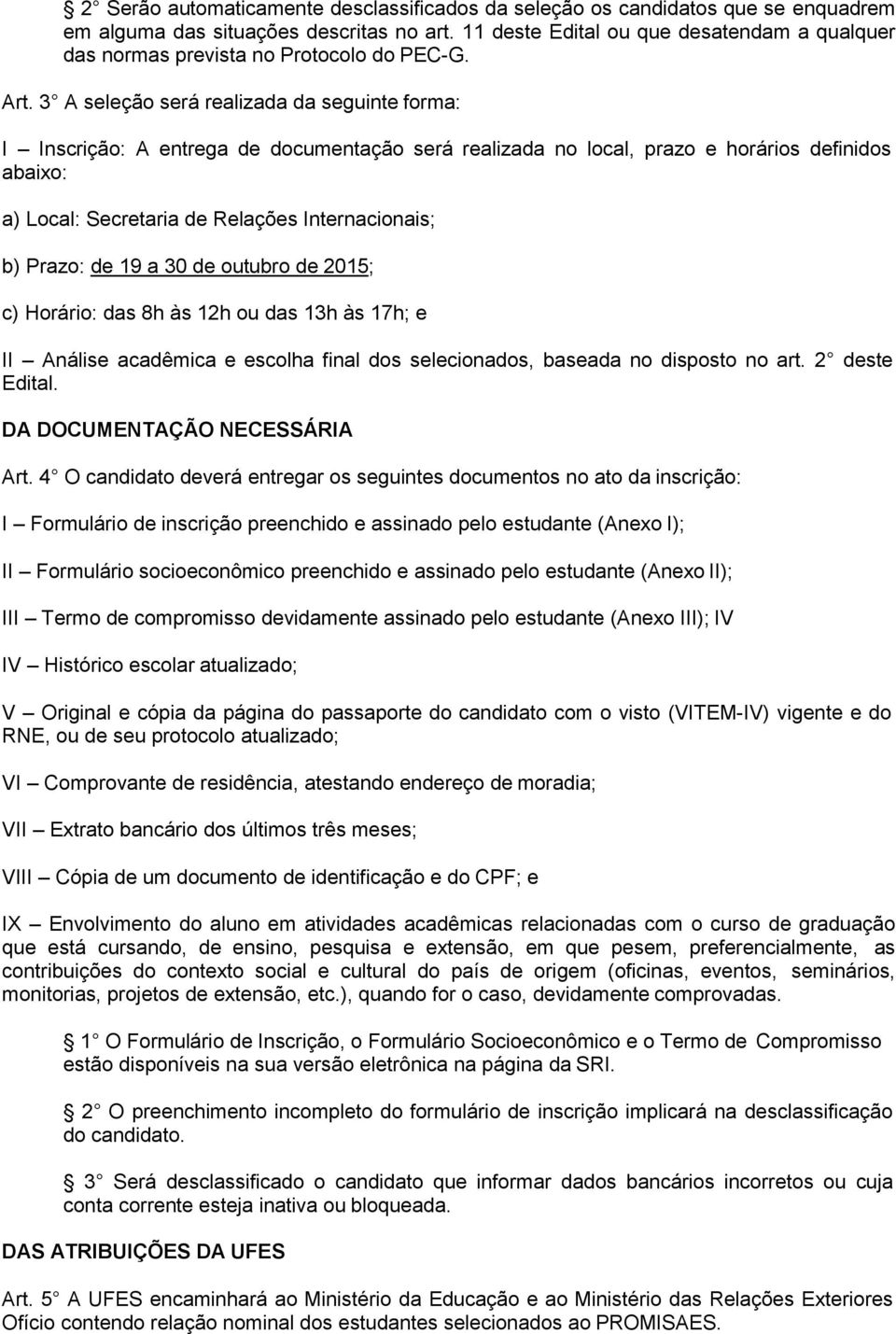 3 A seleção será realizada da seguinte forma: I Inscrição: A entrega de documentação será realizada no local, prazo e horários definidos abaixo: a) Local: Secretaria de Relações Internacionais; b)