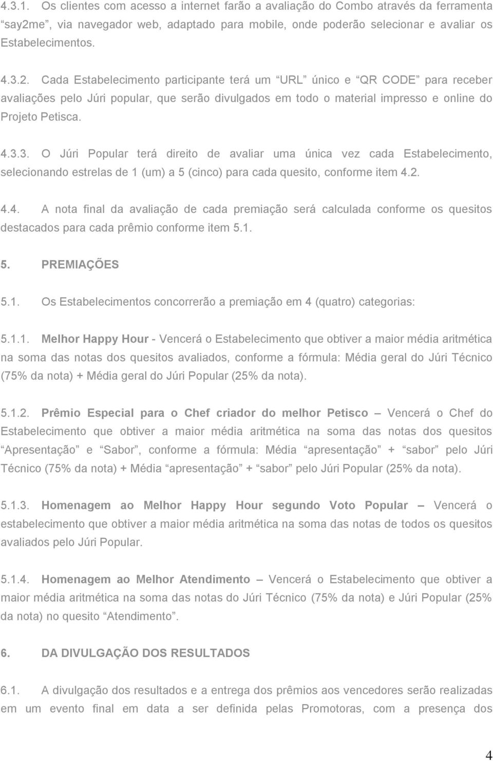 Cada Estabelecimento participante terá um URL único e QR CODE para receber avaliações pelo Júri popular, que serão divulgados em todo o material impresso e online do Projeto Petisca. 4.3.