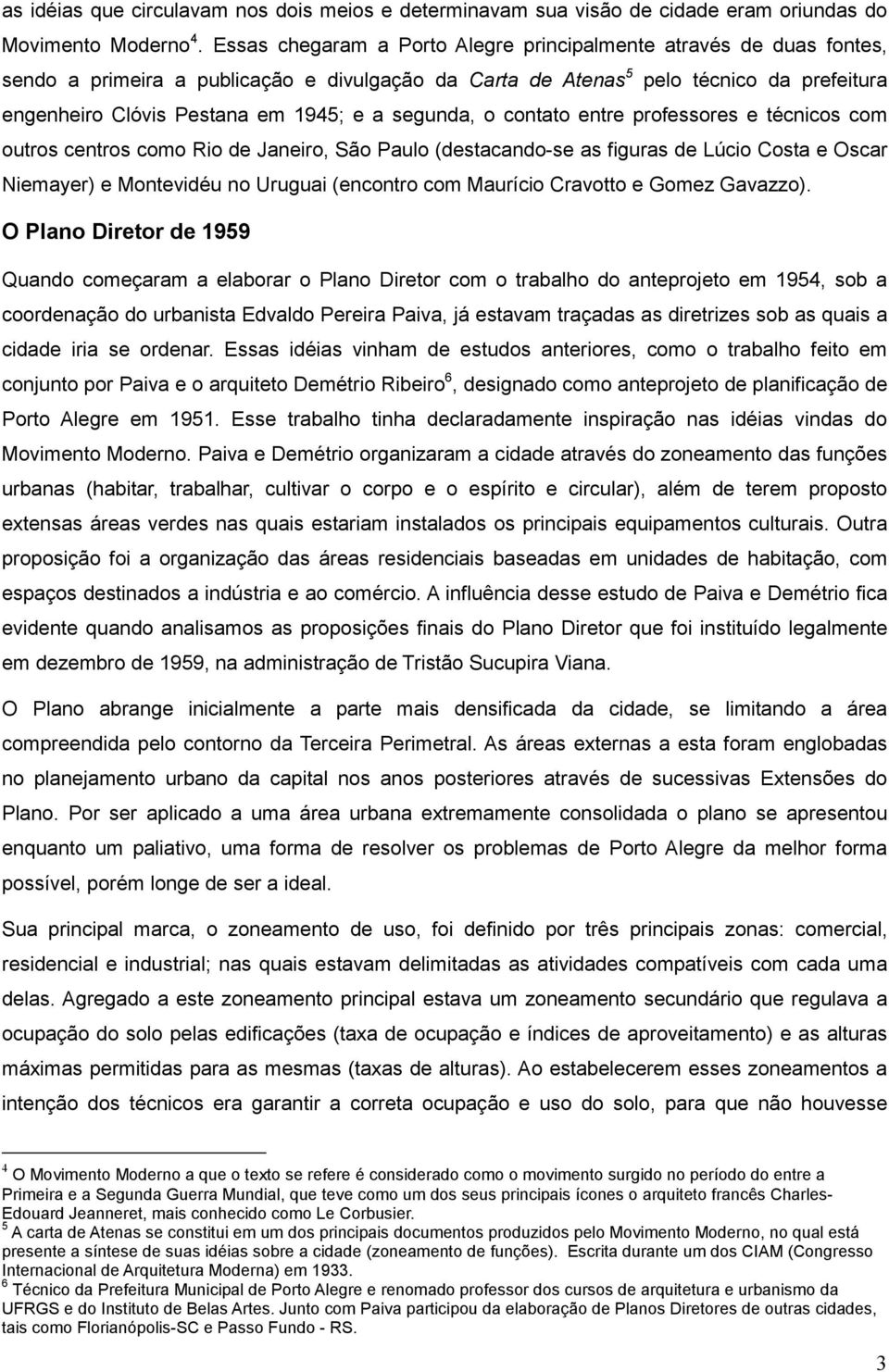 segunda, o contato entre professores e técnicos com outros centros como Rio de Janeiro, São Paulo (destacando-se as figuras de Lúcio Costa e Oscar Niemayer) e Montevidéu no Uruguai (encontro com