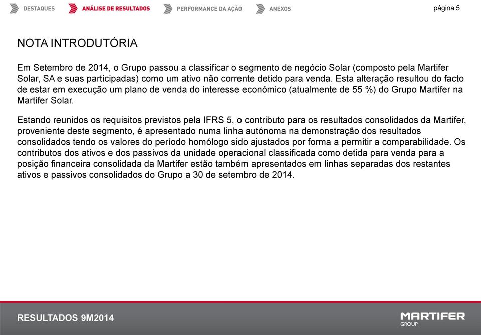 Estando reunidos os requisitos previstos pela IFRS 5, o contributo para os resultados consolidados da Martifer, proveniente deste segmento, é apresentado numa linha autónoma na demonstração dos