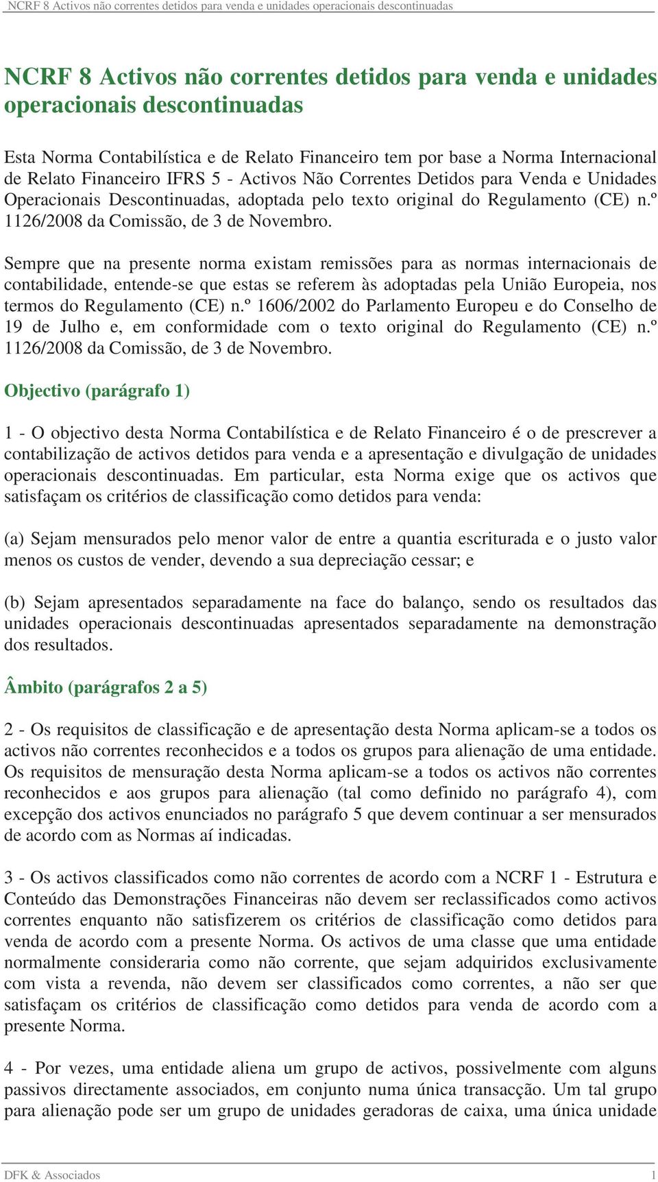 Sempre que na presente norma existam remissões para as normas internacionais de contabilidade, entende-se que estas se referem às adoptadas pela União Europeia, nos termos do Regulamento (CE) n.